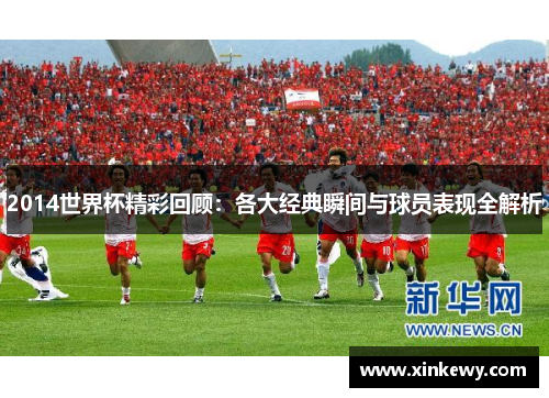 2014世界杯精彩回顾:各大经典瞬间与球员表现全解析 2014世界杯精彩回顾:各大经典瞬间与球员表现全解析