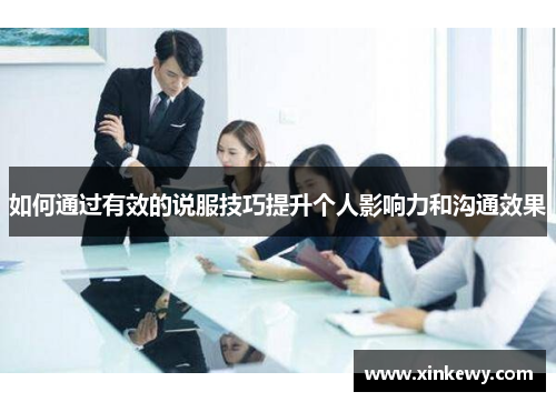 如何通过有效的说服技巧提升个人影响力和沟通效果
