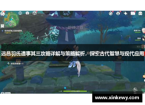 远吕羽氏遗事其三攻略详解与策略解析,探索古代智慧与现代应用 远吕羽氏遗事其三攻略详解与策略解析,探索古代智慧与现代应用